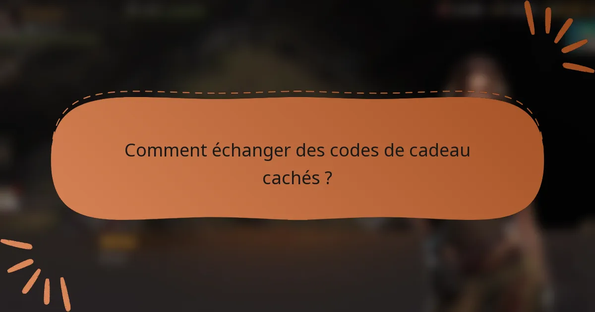 Comment échanger des codes de cadeau cachés ?