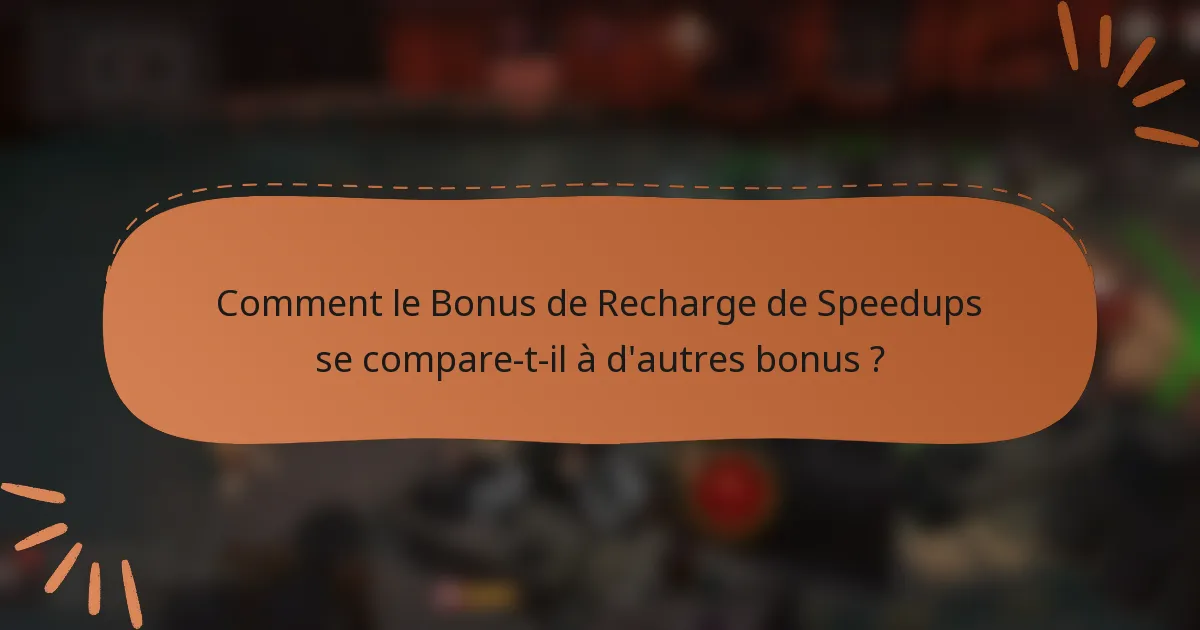 Comment le Bonus de Recharge de Speedups se compare-t-il à d'autres bonus ?