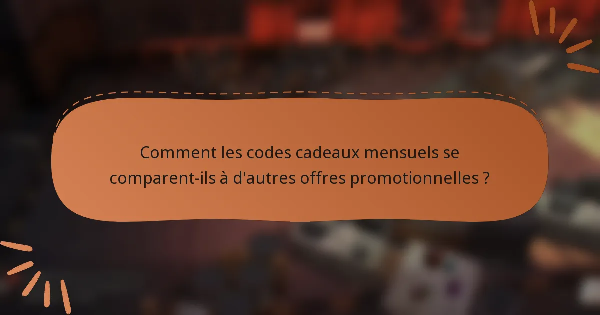 Comment les codes cadeaux mensuels se comparent-ils à d'autres offres promotionnelles ?