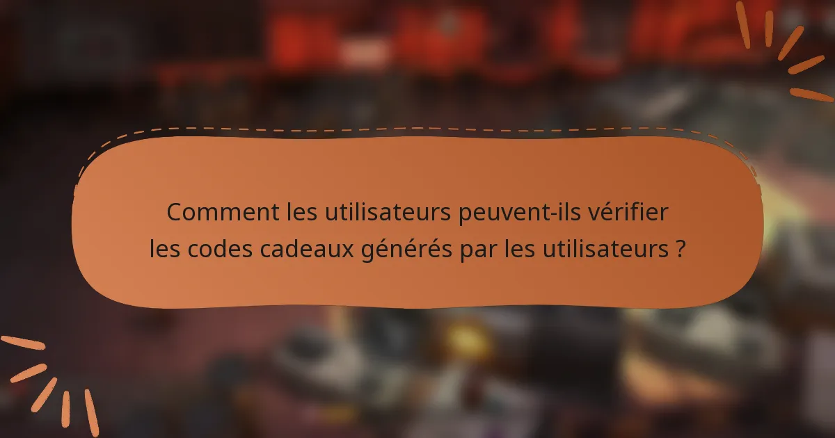 Comment les utilisateurs peuvent-ils vérifier les codes cadeaux générés par les utilisateurs ?