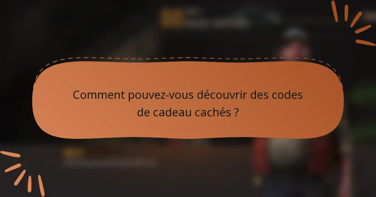 Comment pouvez-vous découvrir des codes de cadeau cachés ?