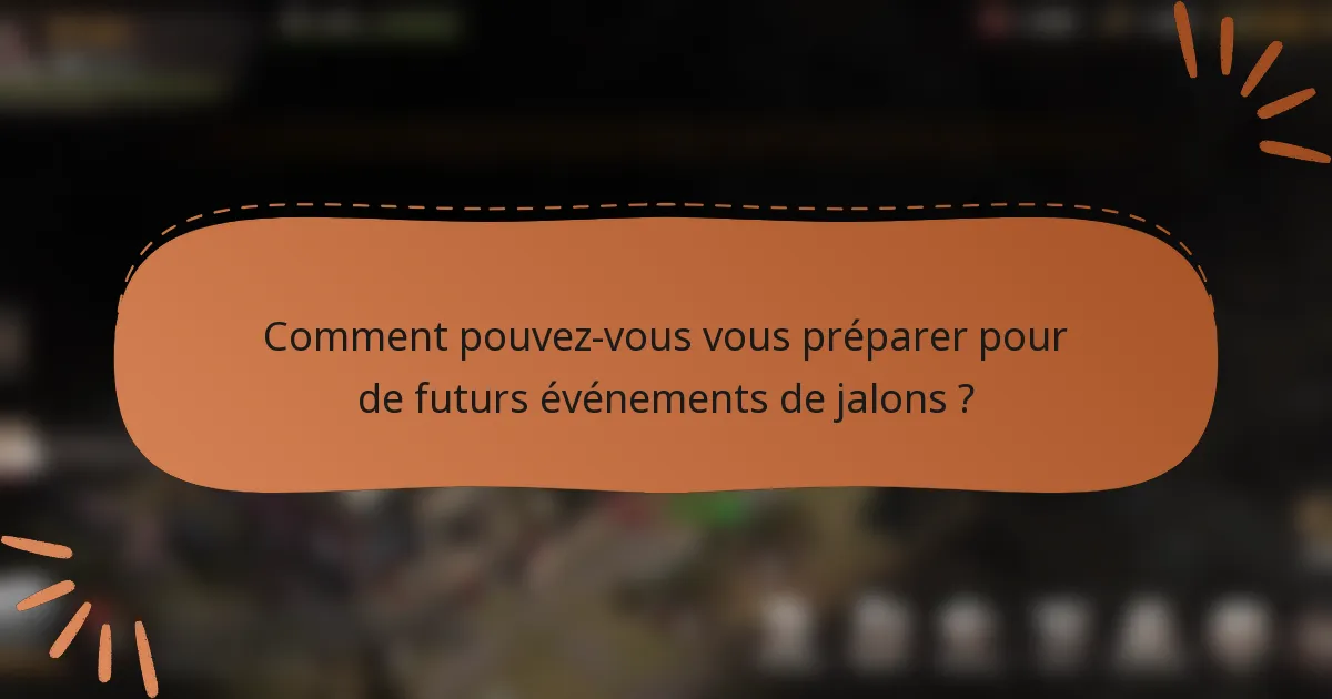 Comment pouvez-vous vous préparer pour de futurs événements de jalons ?