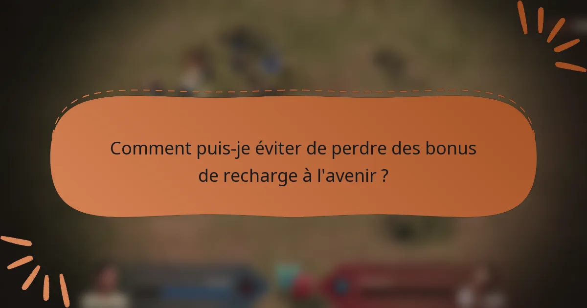Comment puis-je éviter de perdre des bonus de recharge à l'avenir ?