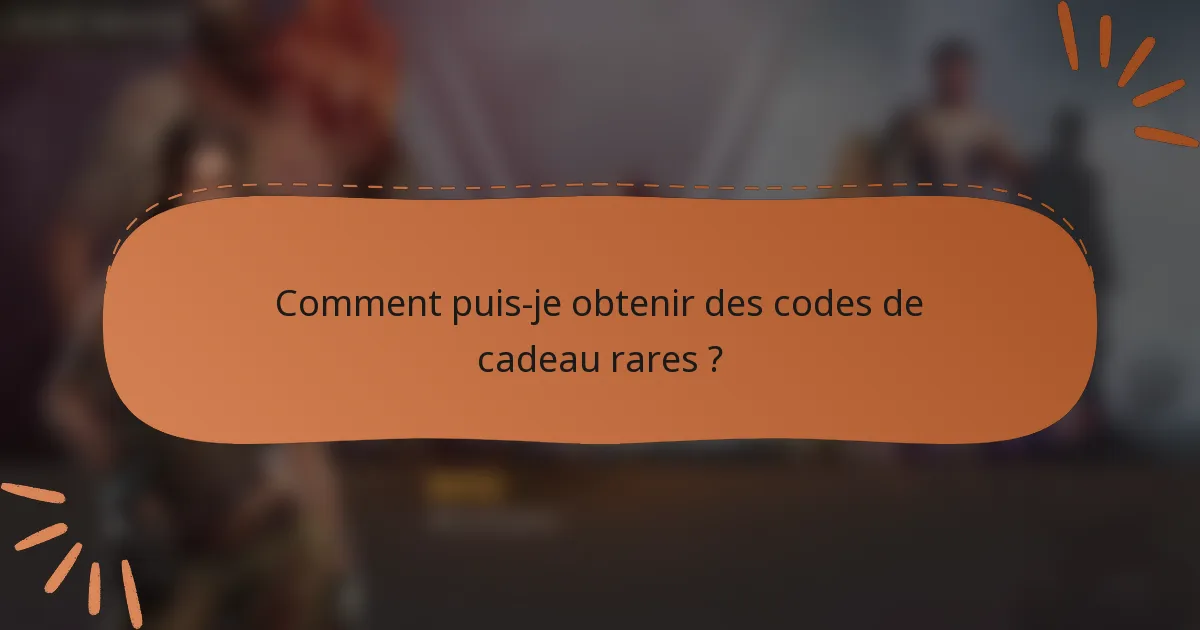 Comment puis-je obtenir des codes de cadeau rares ?