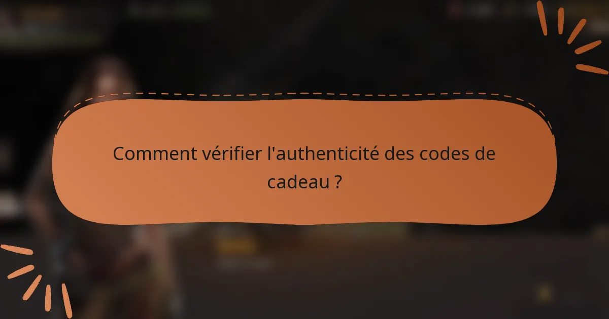 Comment vérifier l'authenticité des codes de cadeau ?