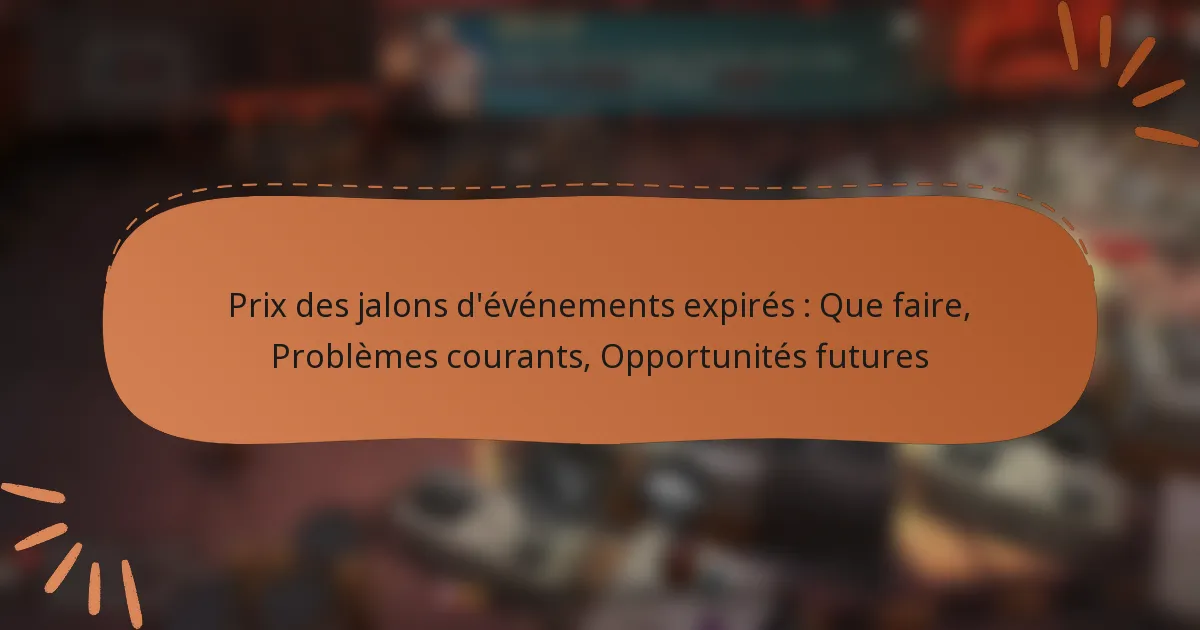 featured-image-pri-des-jalons-devenements-epires-que-faire-problemes-courants-opportunites-futures