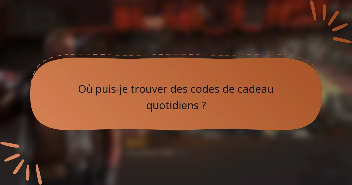 Où puis-je trouver des codes de cadeau quotidiens ?