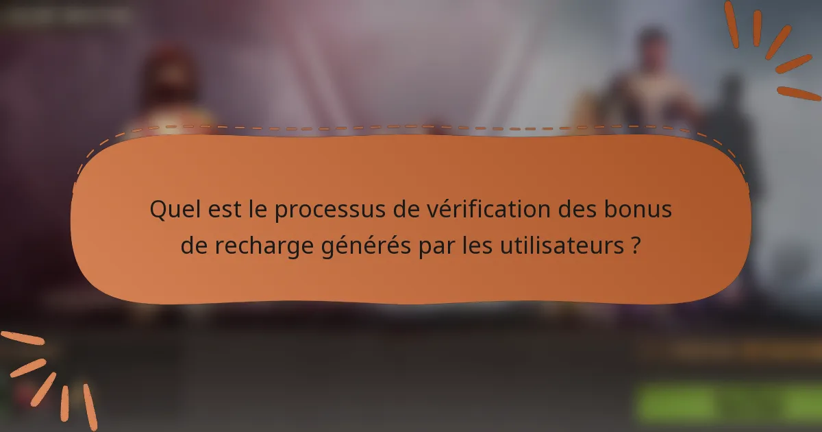 Quel est le processus de vérification des bonus de recharge générés par les utilisateurs ?