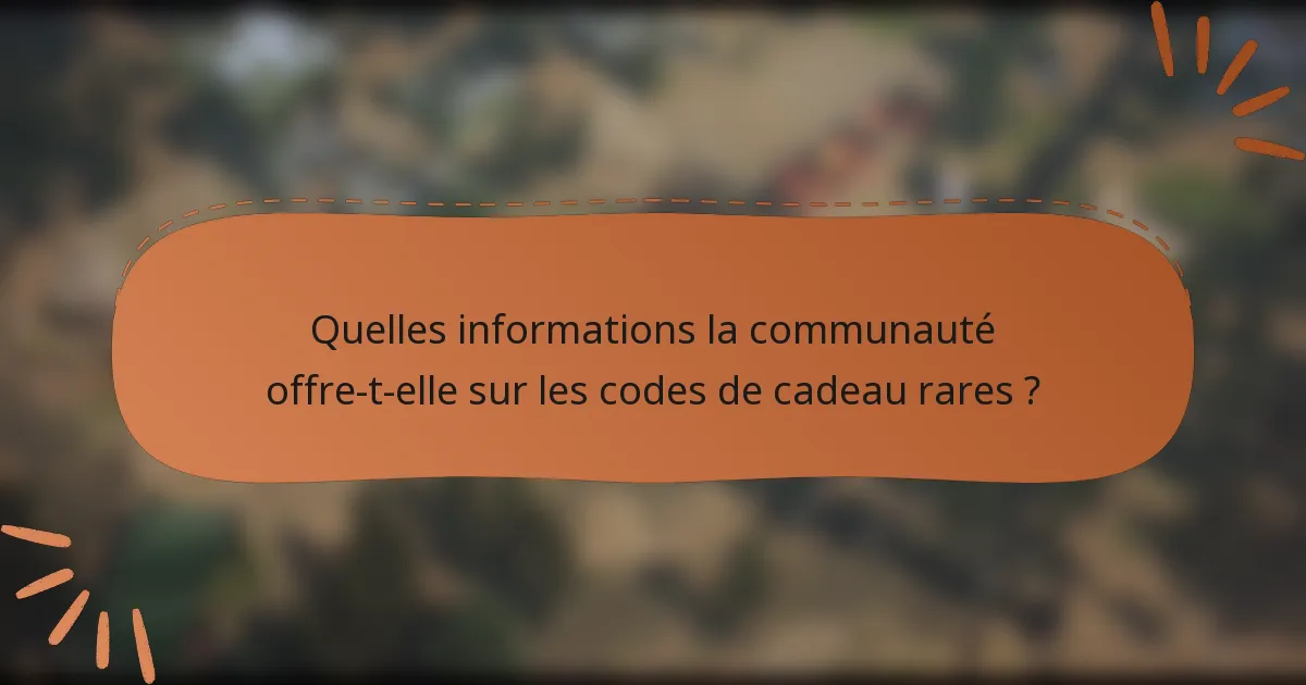 Quelles informations la communauté offre-t-elle sur les codes de cadeau rares ?