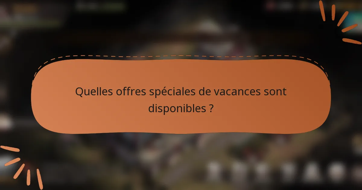 Quelles offres spéciales de vacances sont disponibles ?