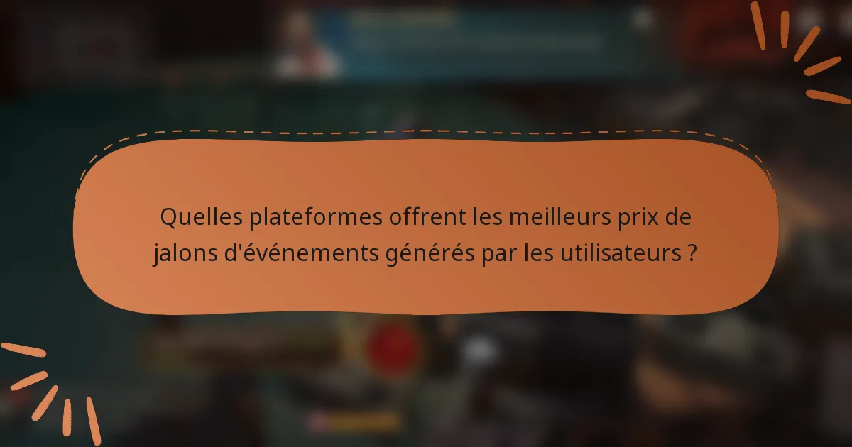 Quelles plateformes offrent les meilleurs prix de jalons d'événements générés par les utilisateurs ?
