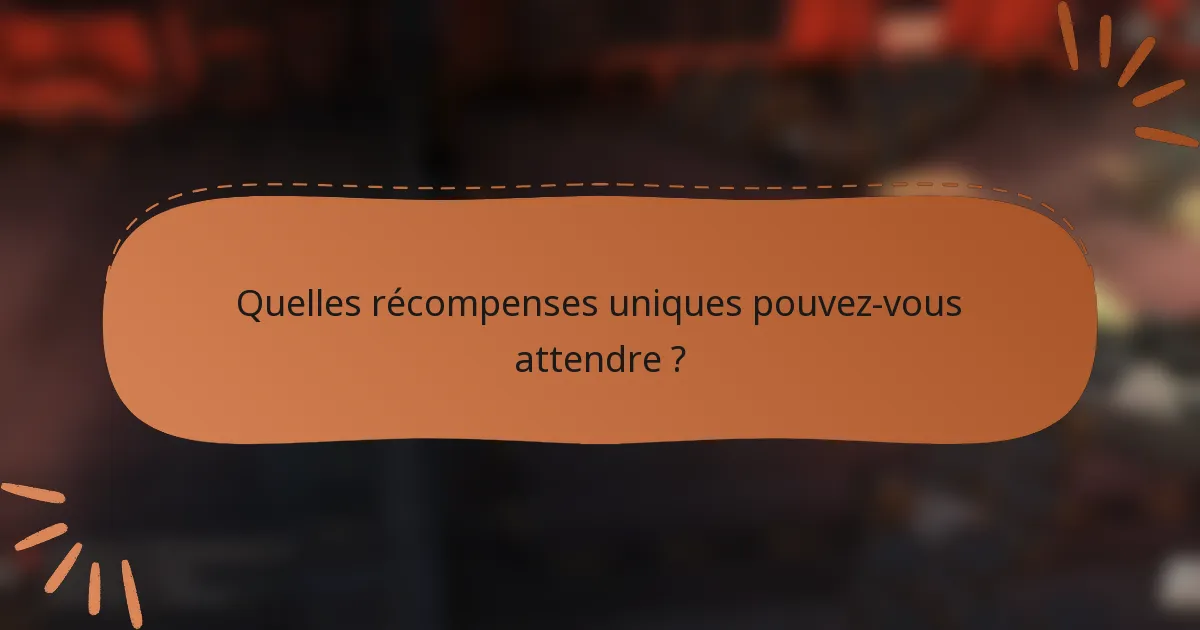 Quelles récompenses uniques pouvez-vous attendre ?