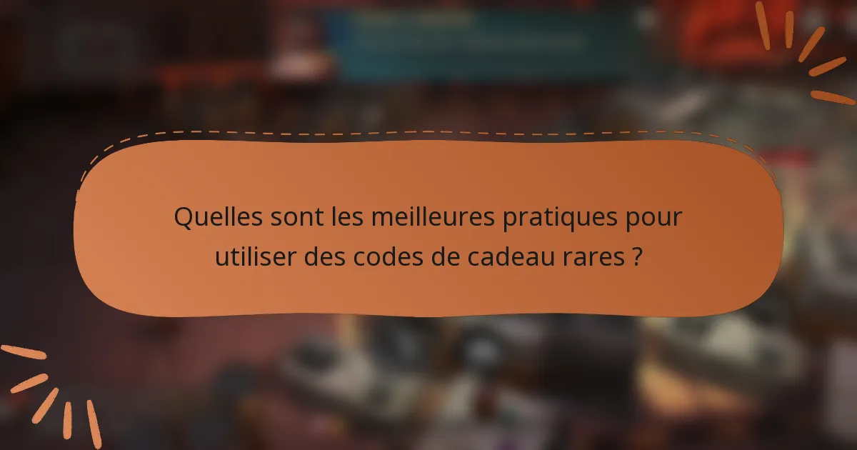 Quelles sont les meilleures pratiques pour utiliser des codes de cadeau rares ?