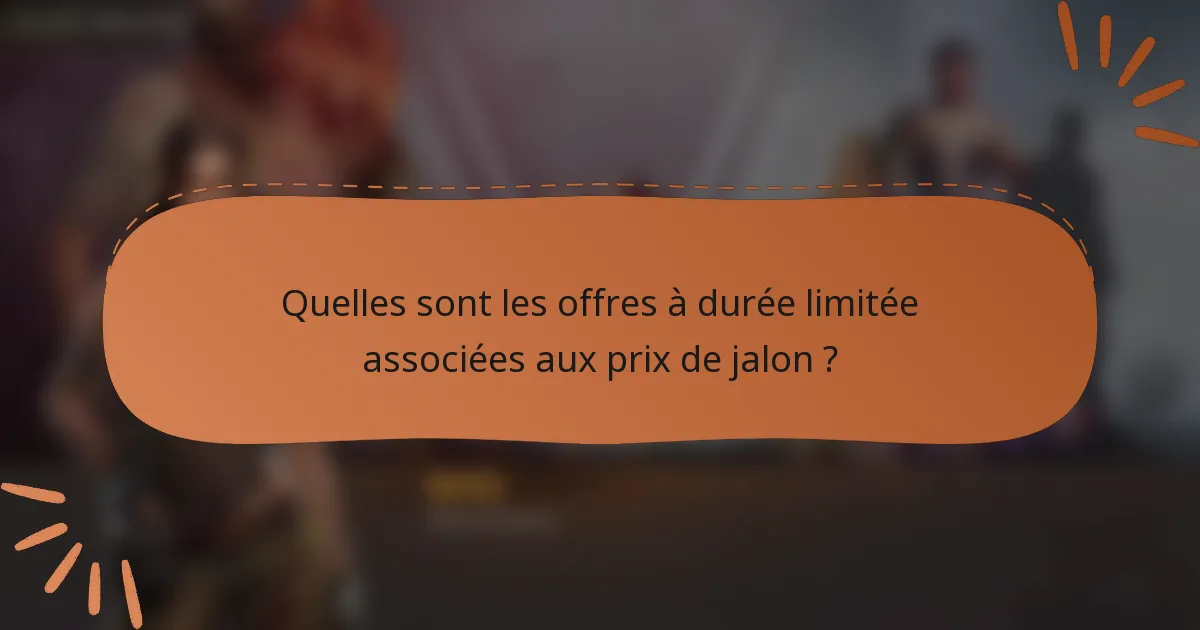 Quelles sont les offres à durée limitée associées aux prix de jalon ?