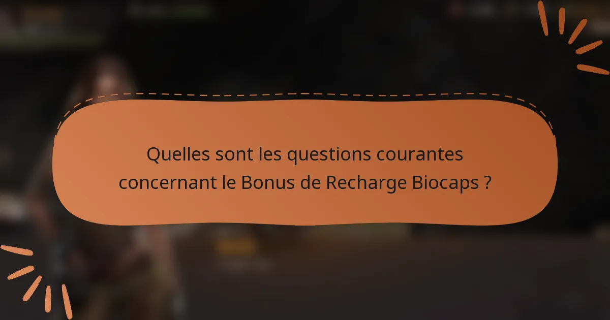 Quelles sont les questions courantes concernant le Bonus de Recharge Biocaps ?