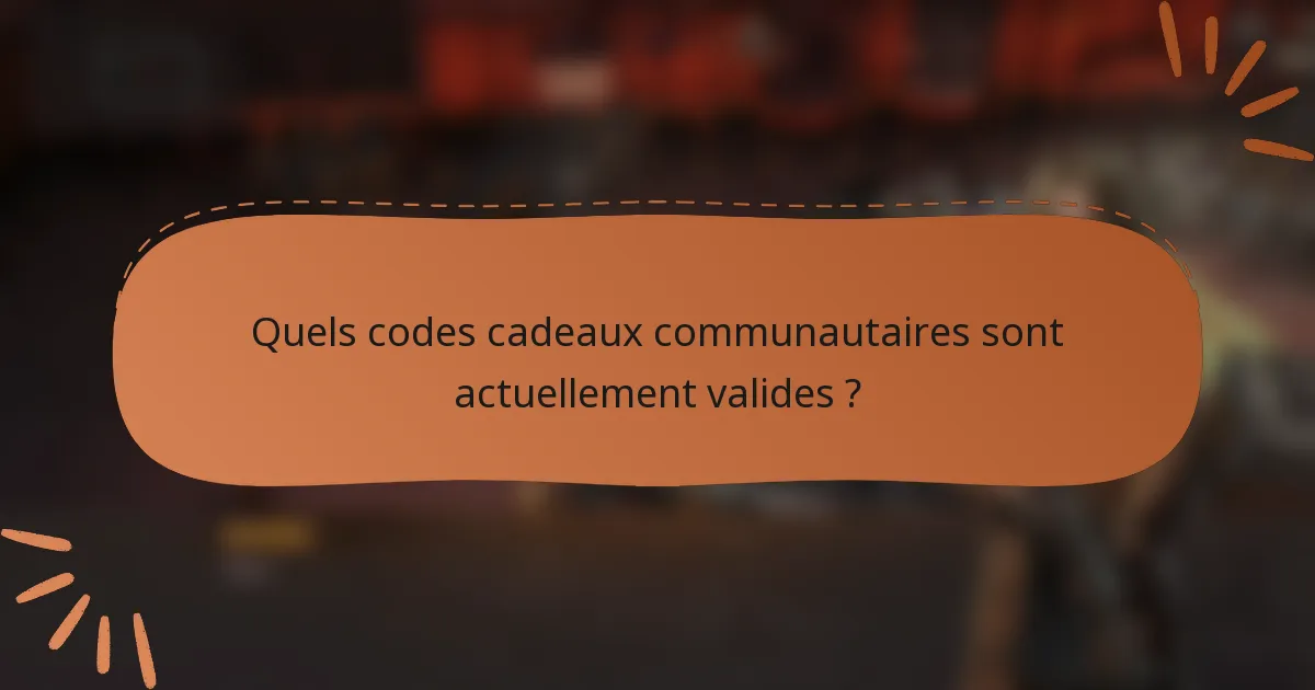 Quels codes cadeaux communautaires sont actuellement valides ?
