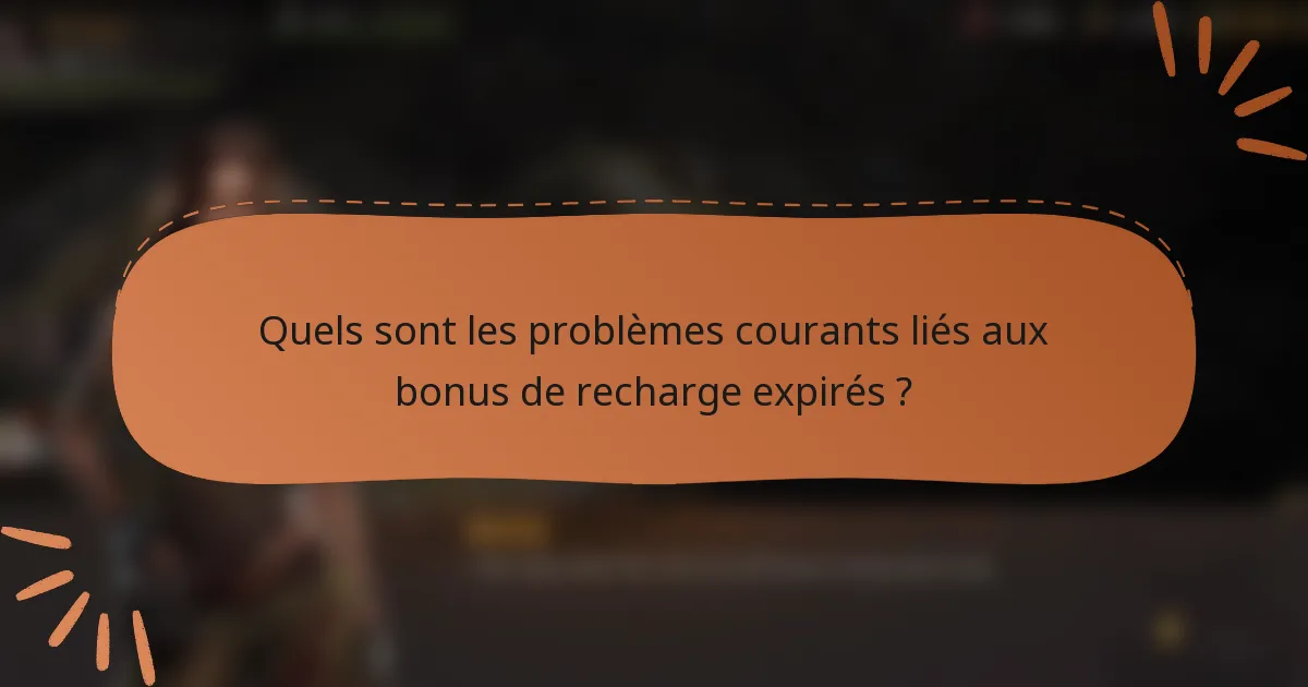 Quels sont les problèmes courants liés aux bonus de recharge expirés ?